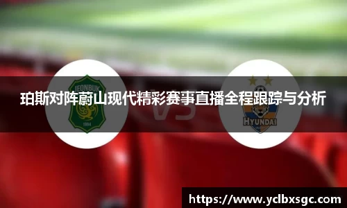 珀斯对阵蔚山现代精彩赛事直播全程跟踪与分析