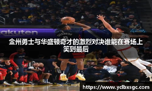 金州勇士与华盛顿奇才的激烈对决谁能在赛场上笑到最后